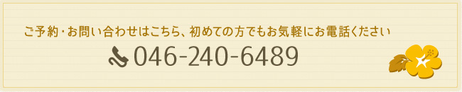 ご予約・お問い合わせはこちら、初めての方でもお気軽にお電話ください、046-240-6489